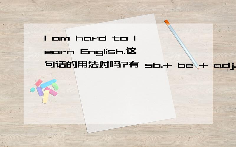 I am hard to learn English.这句话的用法对吗?有 sb.+ be + adj.+to do sth 这个语法吗?