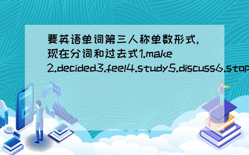 要英语单词第三人称单数形式,现在分词和过去式1.make2.decided3.feel4.study5.discuss6.stop7.go8.get9.bring10.stay