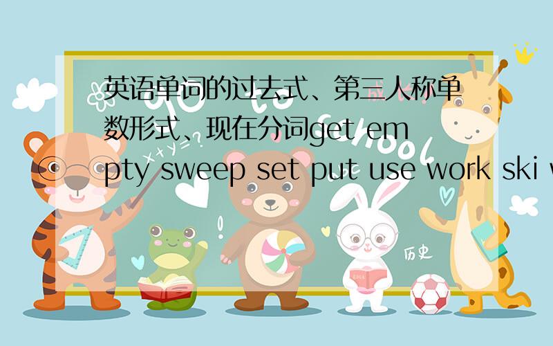 英语单词的过去式、第三人称单数形式、现在分词get empty sweep set put use work ski write jump fight swing drink catch count collent