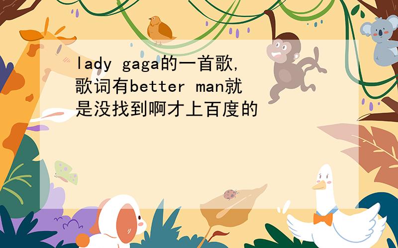 lady gaga的一首歌,歌词有better man就是没找到啊才上百度的