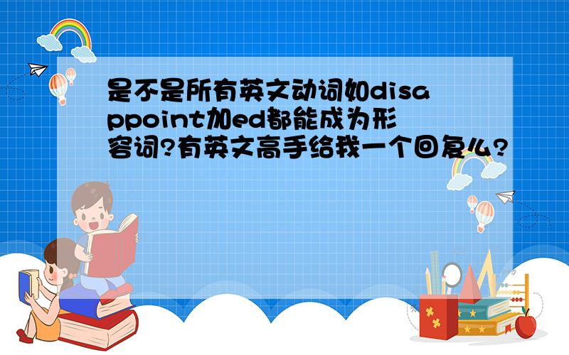 是不是所有英文动词如disappoint加ed都能成为形容词?有英文高手给我一个回复么?