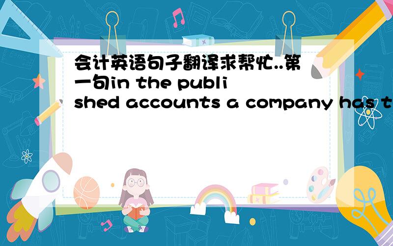 会计英语句子翻译求帮忙..第一句in the published accounts a company has to provide a statement of changes in equity which details the movements on its capital and reserves 第二句the cash flows during the period are classified into thre