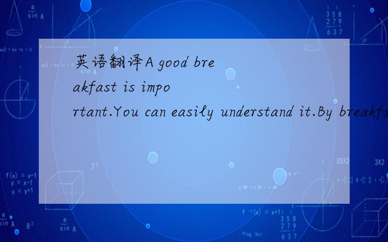 英语翻译A good breakfast is important.You can easily understand it.By breakfsst time you have not eaten(1)a____almost about twelve hours.Your body needs food.One(2)g____breakfast should be rice or bread,an eggs and milk.On a(3)c____morning a cup