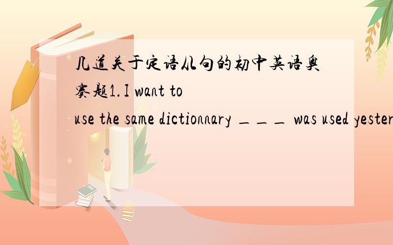 几道关于定语从句的初中英语奥赛题1.I want to use the same dictionnary ___ was used yesterday.A.which B.who C.what D.as2.He isn't such a man ____he used to be.A.who B.whom C.that D.as3.There are 2000 workers in our factory ,two thirds o