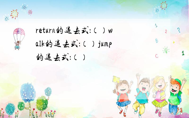 return的过去式：（）walk的过去式：（）jump的过去式：（）