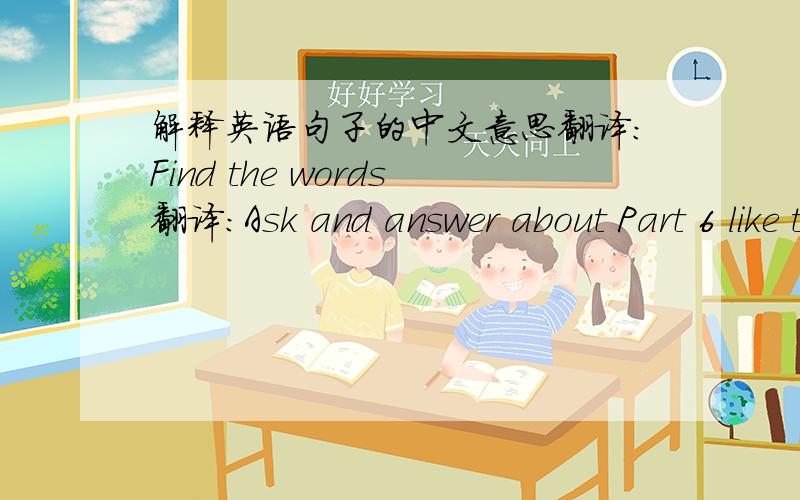 解释英语句子的中文意思翻译：Find the words翻译：Ask and answer about Part 6 like this翻译：Ask and answer about your classroom in pairs翻译：Draw and write about your dream classroom翻译：Culture link