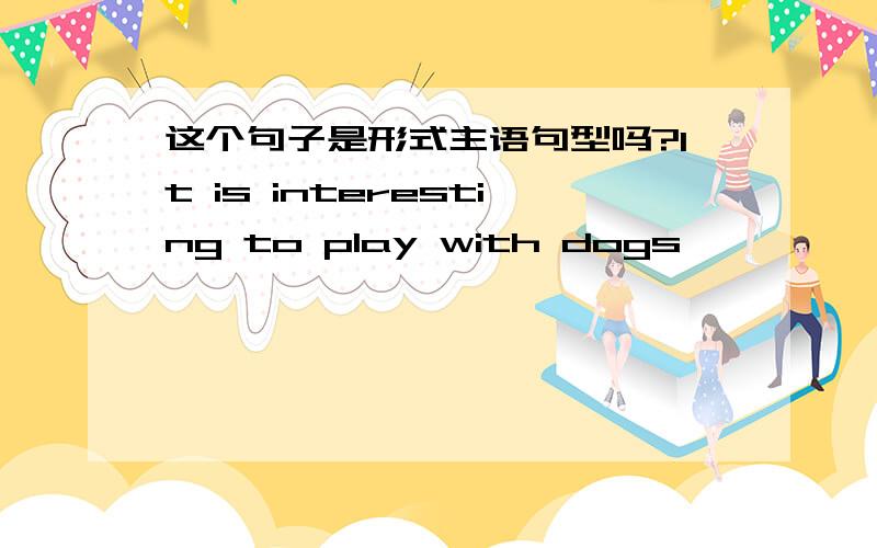 这个句子是形式主语句型吗?It is interesting to play with dogs