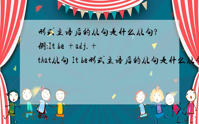 形式主语后的从句是什么从句?例：It be +adj.+that从句 It be形式主语后的从句是什么从句?例：It be +adj.+that从句It be +名词+that从句It be +过去分词+that从句这些后面加的从句是什么从句?