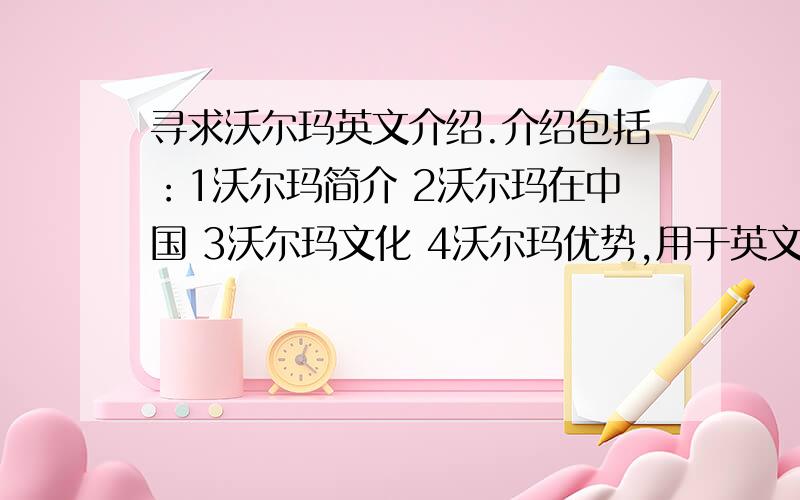 寻求沃尔玛英文介绍.介绍包括：1沃尔玛简介 2沃尔玛在中国 3沃尔玛文化 4沃尔玛优势,用于英文PPT演讲.