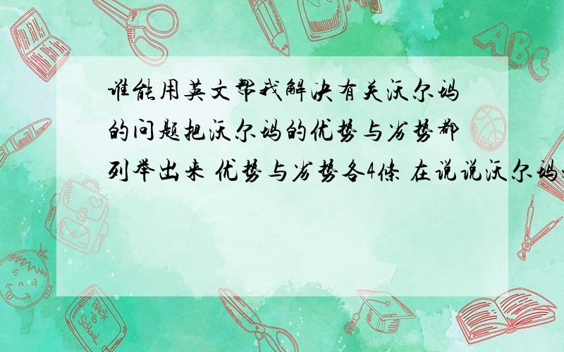 谁能用英文帮我解决有关沃尔玛的问题把沃尔玛的优势与劣势都列举出来 优势与劣势各4条 在说说沃尔玛未来发展的机会与不利因素!