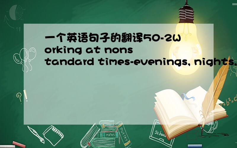 一个英语句子的翻译50-2Working at nonstandard times-evenings, nights, or weekends-is taking its toll on American families. One-fifth of all employed Americans work variable or rotating shifts, and one-third work weekends, according to Harriet