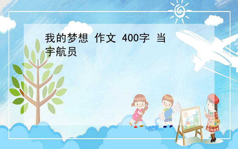 我的梦想 作文 400字 当宇航员