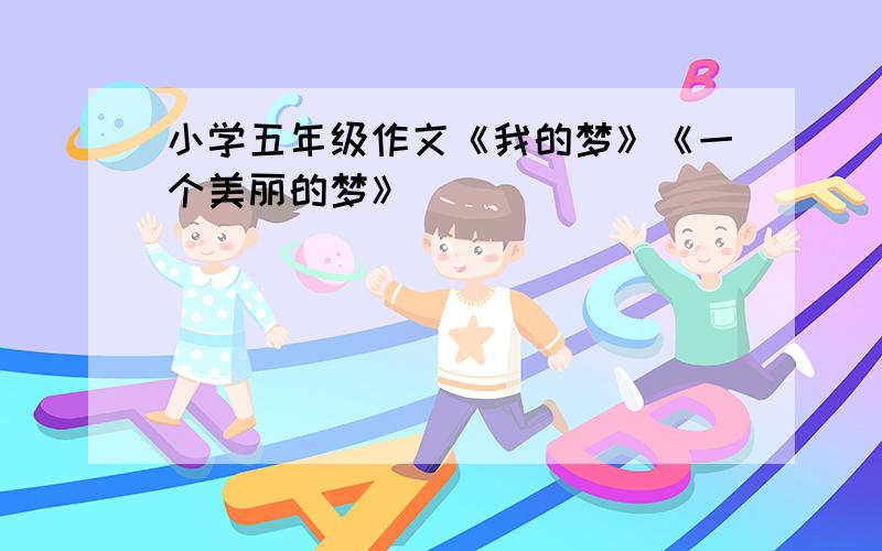 小学五年级作文《我的梦》《一个美丽的梦》