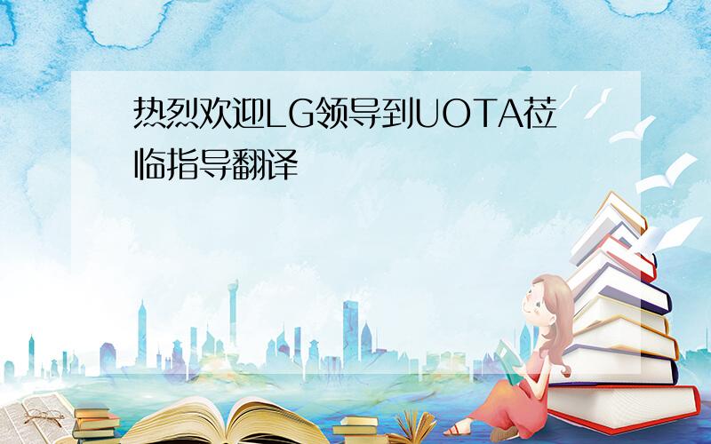 热烈欢迎LG领导到UOTA莅临指导翻译