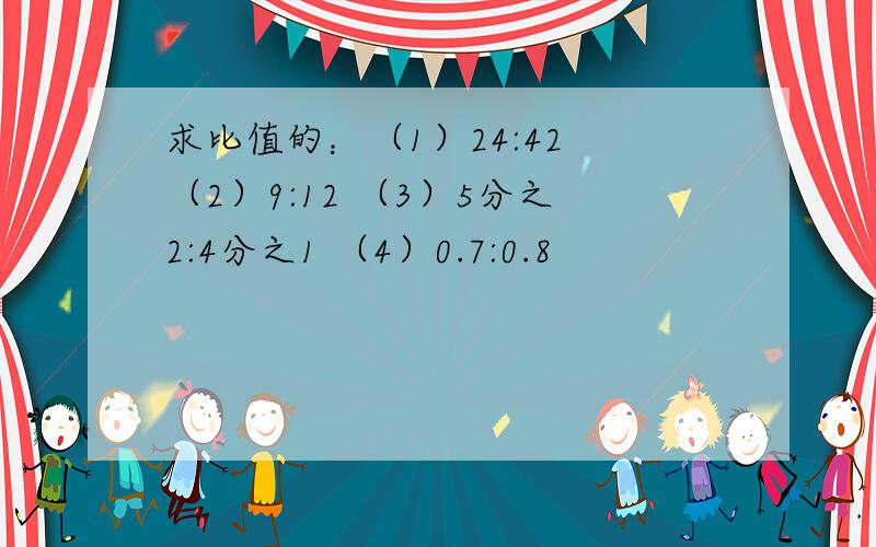 求比值的：（1）24:42 （2）9:12 （3）5分之2:4分之1 （4）0.7:0.8