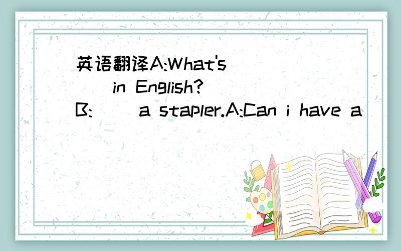 英语翻译A:What's ( ) in English?B:( )a stapler.A:Can i have a( )B:Sure,here you are