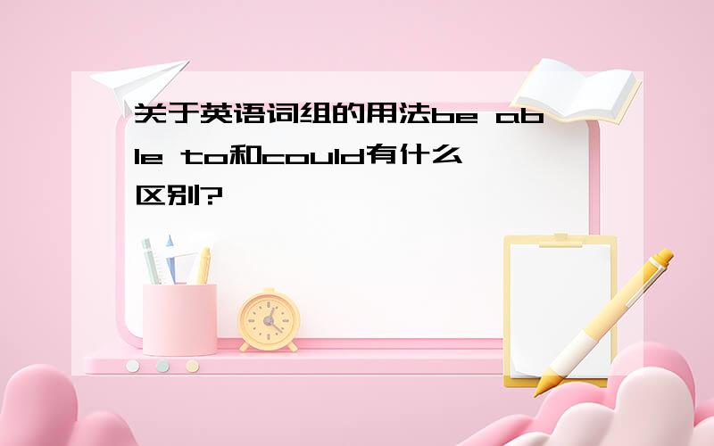 关于英语词组的用法be able to和could有什么区别?