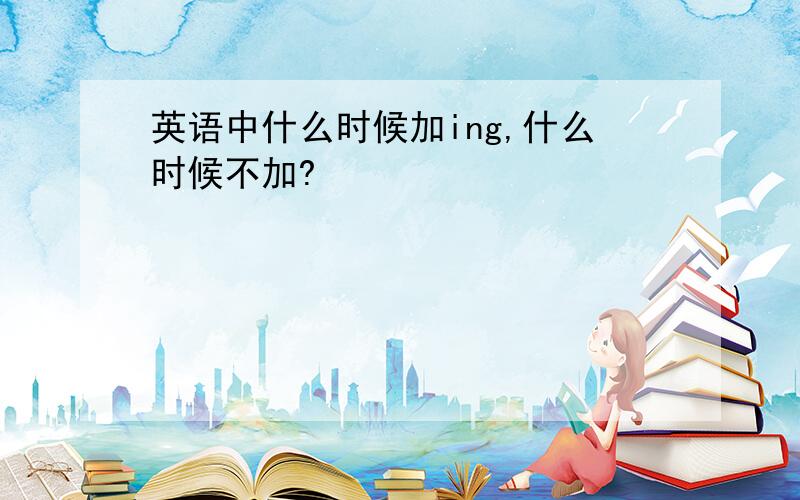 英语中什么时候加ing,什么时候不加?