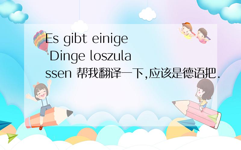 Es gibt einige Dinge loszulassen 帮我翻译一下,应该是德语把.