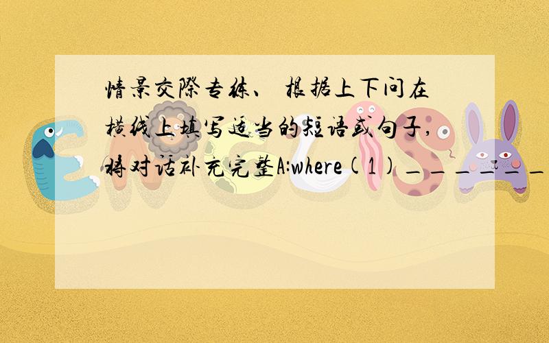 情景交际专练、 根据上下问在横线上填写适当的短语或句子,将对话补充完整A:where(1)_______last Saturday?B：i went to visit my friend liu hui last Saturday.A:(2)_________B：yes.we had fun playing together.we played ping-p