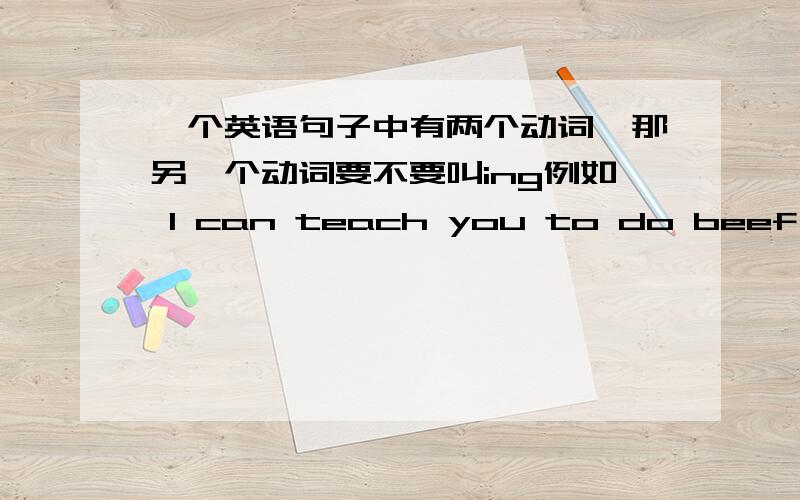 一个英语句子中有两个动词,那另一个动词要不要叫ing例如 I can teach you to do beef noodles 句子中有teach和do两个动词,那么do要不要加ing