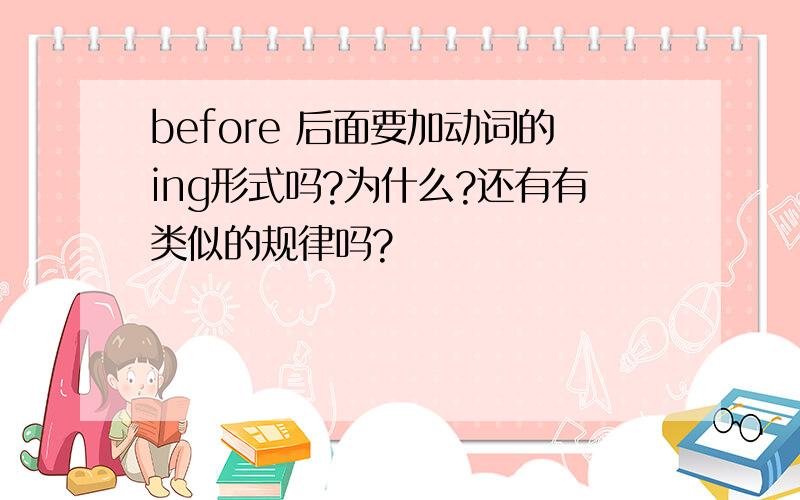 before 后面要加动词的ing形式吗?为什么?还有有类似的规律吗?