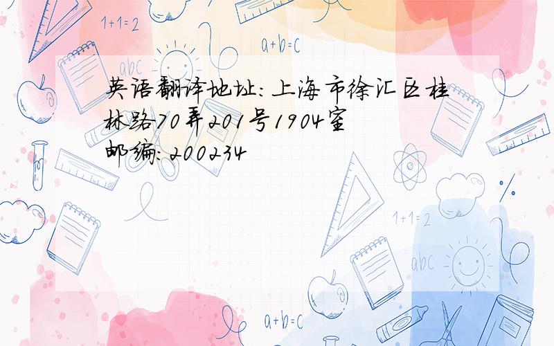 英语翻译地址：上海市徐汇区桂林路70弄201号1904室邮编：200234