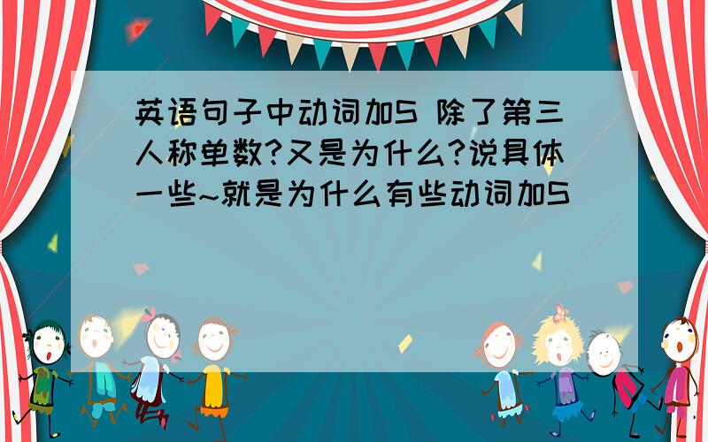 英语句子中动词加S 除了第三人称单数?又是为什么?说具体一些~就是为什么有些动词加S