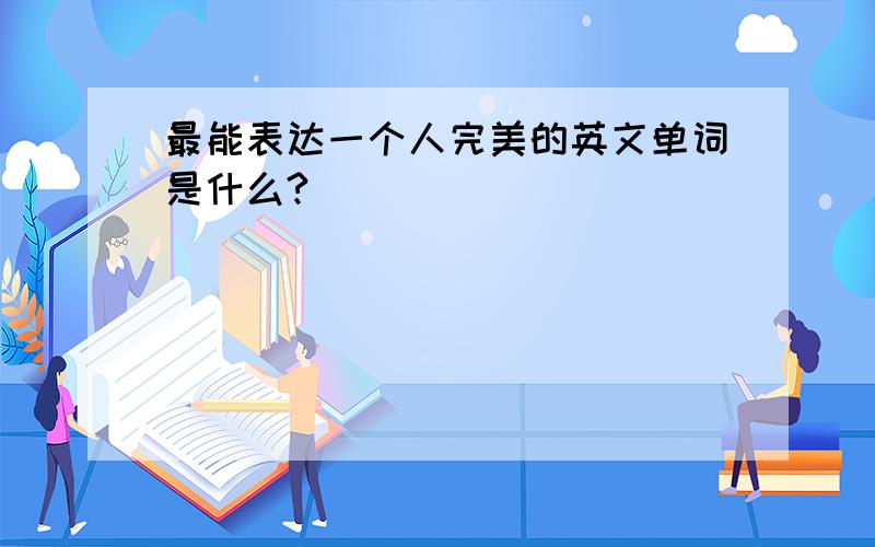 最能表达一个人完美的英文单词是什么?