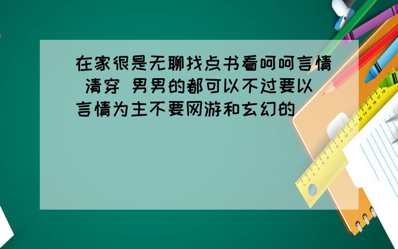 在家很是无聊找点书看呵呵言情 清穿 男男的都可以不过要以言情为主不要网游和玄幻的