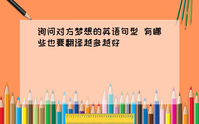 询问对方梦想的英语句型 有哪些也要翻译越多越好