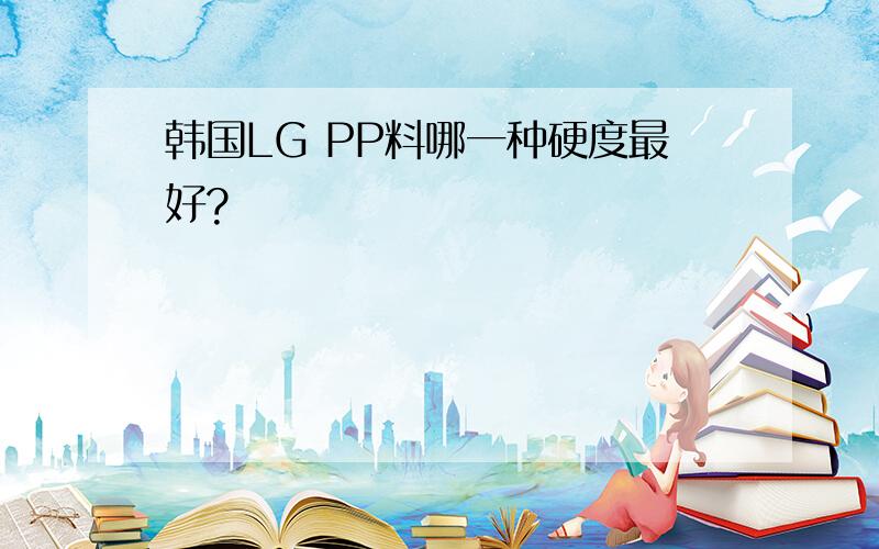 韩国LG PP料哪一种硬度最好?