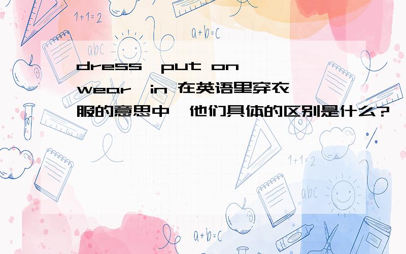 dress,put on ,wear,in 在英语里穿衣服的意思中,他们具体的区别是什么?