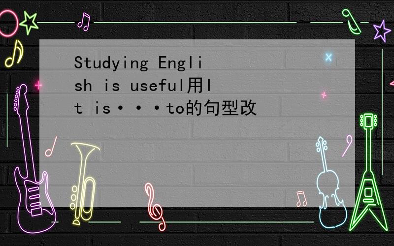 Studying English is useful用It is···to的句型改