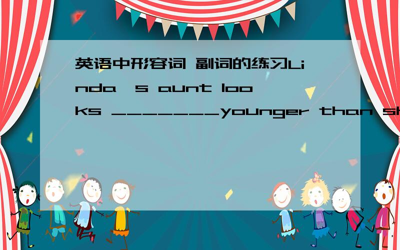 英语中形容词 副词的练习Linda's aunt looks _______younger than she is,In  fact shi is _____over fiftyA,much,veryB.much,wellC.more ,quiteD.more,ratherMy daughter is only five years old.but shi is _______able to wash her own clothesA.veryB.we