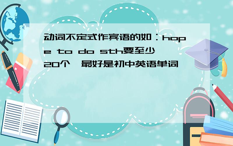 动词不定式作宾语的如：hope to do sth要至少20个,最好是初中英语单词