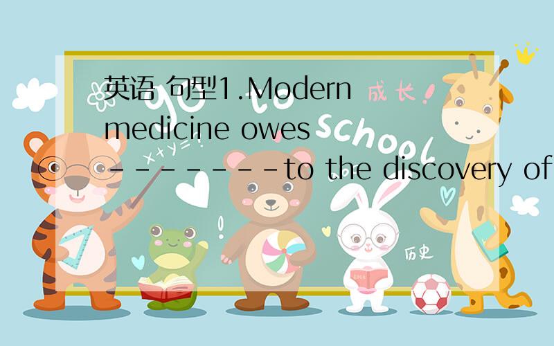 英语 句型1.Modern medicine owes -------to the discovery of certain tiny disease carrying organisms.A.a great deal B.a great number 求讲解2.Please --------your comments to the topic of the discussion .A.conclude B.confine求翻译第一个句