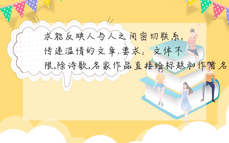 求能反映人与人之间密切联系,传递温情的文章.要求：文体不限,除诗歌,名家作品直接给标题和作者名就行了