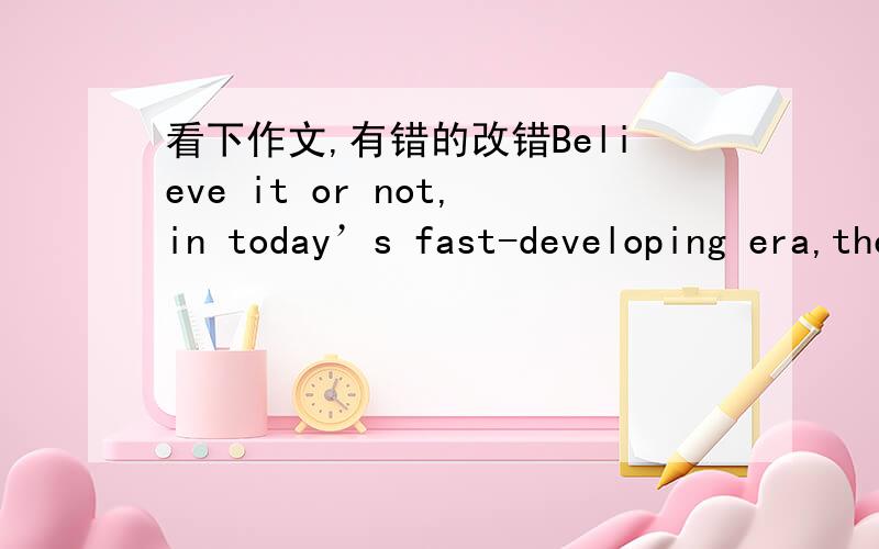 看下作文,有错的改错Believe it or not,in today’s fast-developing era,the number of people who pay great attention to their healthy eating is steadily on the rise.It is precisely for this reason that people try to use different ways of eatin