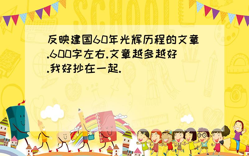 反映建国60年光辉历程的文章.600字左右.文章越多越好.我好抄在一起.