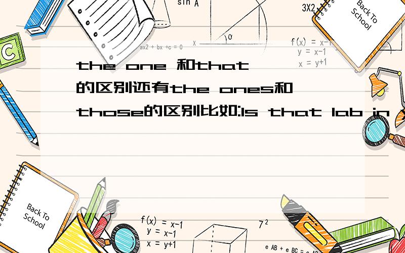 the one 和that 的区别还有the ones和those的区别比如:Is that lab in your school ___ the foreigners visted yesterday?为什么不能用that只能用the one?是定语从句啊?