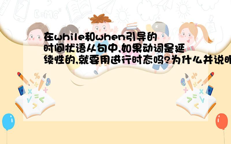 在while和when引导的时间状语从句中,如果动词是延续性的,就要用进行时态吗?为什么并说明理由呢,She is kind to children.She always ______ presens with her when she ______them.A.took,visited B.was taking,was visiting C.t