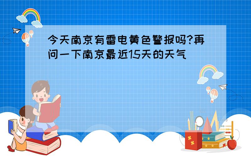 今天南京有雷电黄色警报吗?再问一下南京最近15天的天气