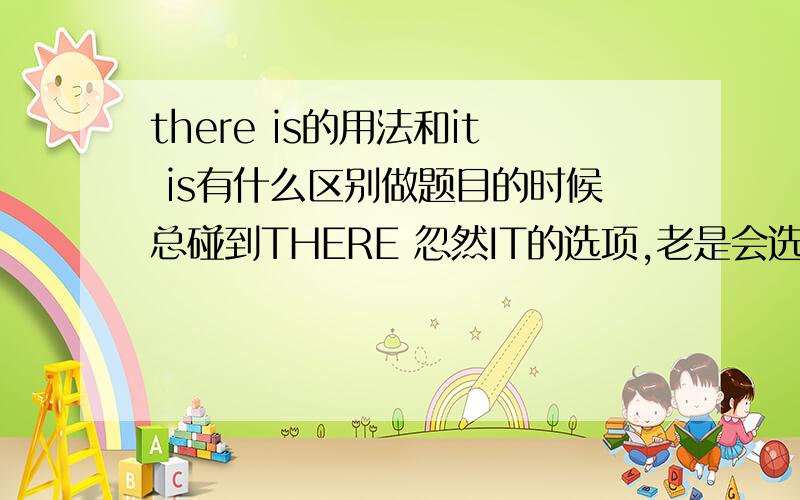 there is的用法和it is有什么区别做题目的时候总碰到THERE 忽然IT的选项,老是会选错