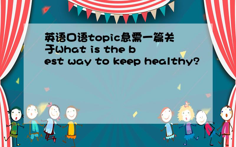 英语口语topic急需一篇关于What is the best way to keep healthy?