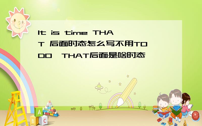 It is time THAT 后面时态怎么写不用TO DO,THAT后面是啥时态