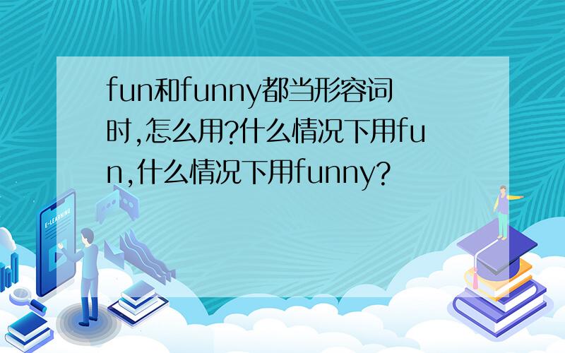 fun和funny都当形容词时,怎么用?什么情况下用fun,什么情况下用funny?