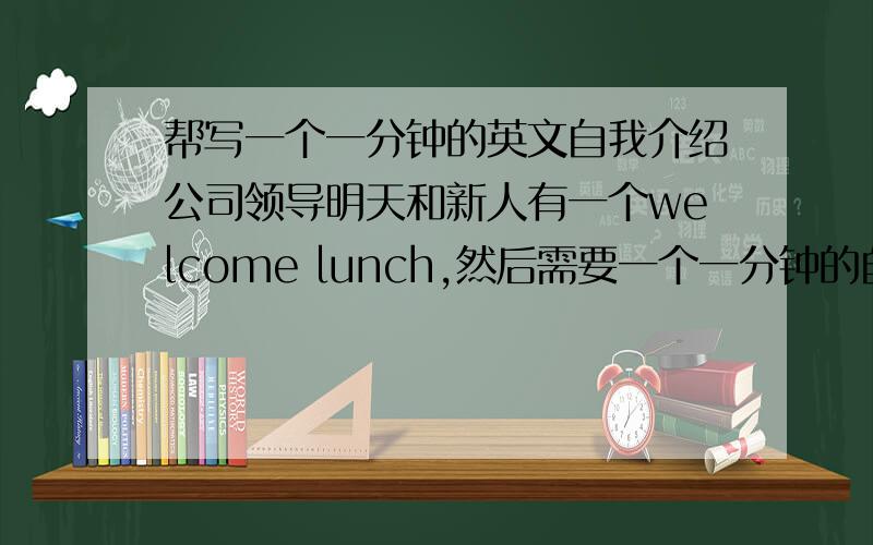 帮写一个一分钟的英文自我介绍公司领导明天和新人有一个welcome lunch,然后需要一个一分钟的自我介绍噢~主要内容：Hello everyone.I am mika,我是8月17号进公司的,现在已经将近五个月了,很高兴能