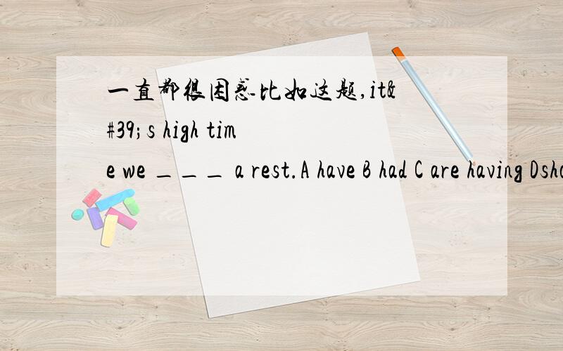 一直都很困惑比如这题,it's high time we ___ a rest.A have B had C are having Dshould have就是it's high time后面不是可以用一般过去式和,should+动词原形,should不能省,但是我这几天做的几题,它们都是只选过