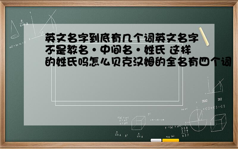 英文名字到底有几个词英文名字不是教名·中间名·姓氏 这样的姓氏吗怎么贝克汉姆的全名有四个词